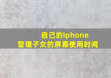 自己的iphone 管理子女的屏幕使用时间